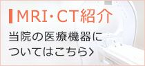 MRI・CT紹介 当院の医療機器についてはこちら